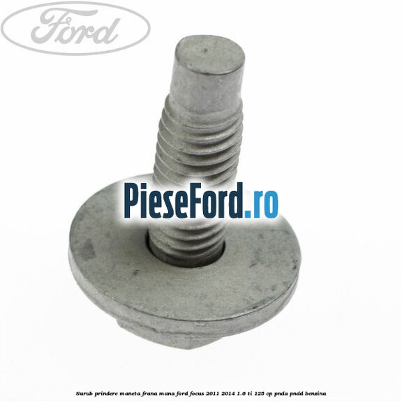 Surub prindere maneta frana mana Ford Focus 2011-2014 1.6 Ti 125 cp Surub prindere maneta frana mana Ford Focus 2011-2014 1.6 Ti 125 cp PNDA, PNDD benzina
