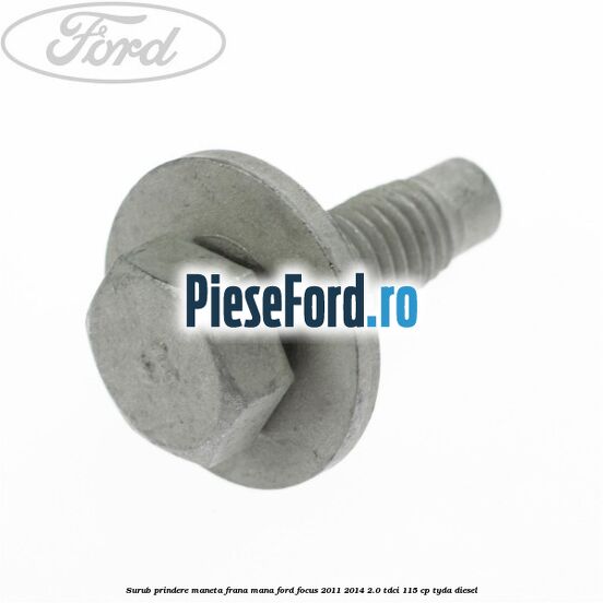Surub prindere maneta frana mana Ford Focus 2011-2014 2.0 TDCi 115 cp Surub prindere maneta frana mana Ford Focus 2011-2014 2.0 TDCi 115 cp TYDA diesel