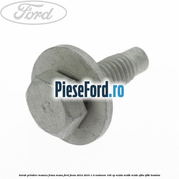 Surub prindere maneta frana mana Ford Focus 2014-2018 1.0 EcoBoost 100 cp Surub prindere maneta frana mana Ford Focus 2014-2018 1.0 EcoBoost 100 cp M2DA, M2DB, M2DC, SFDA, SFDB benzina
