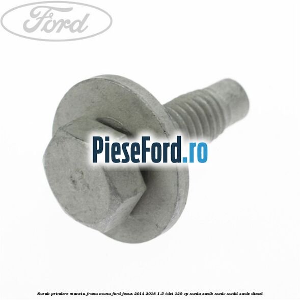 Surub prindere maneta frana mana Ford Focus 2014-2018 1.5 TDCi 120 cp XWDA, XWDB, XWDC, XWDD, XWDE diesel