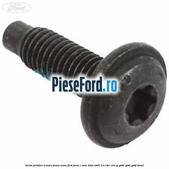 Surub prindere maneta frana mana Ford Focus C-Max 2003-2007 2.0 TDCi 133 cp Surub prindere maneta frana mana Ford Focus C-Max 2003-2007 2.0 TDCi 133 cp G6DC, G6DE, G6DF diesel