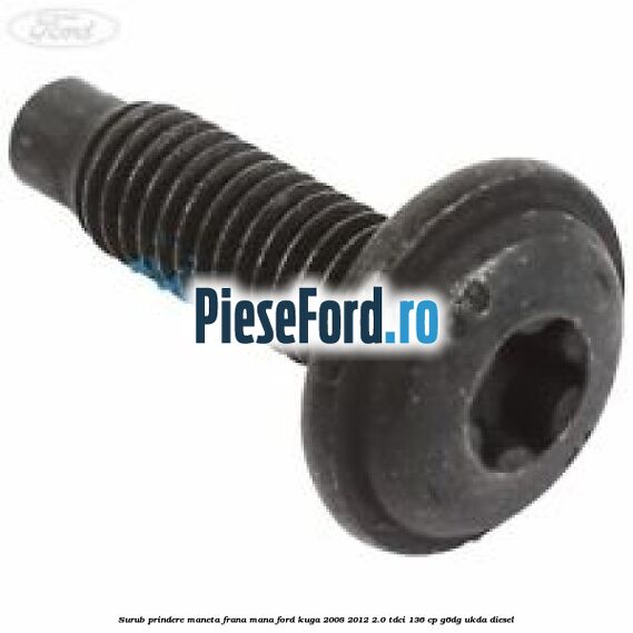 Surub prindere maneta frana mana Ford Kuga 2008-2012 2.0 TDCi 136 cp G6DG, UKDA diesel