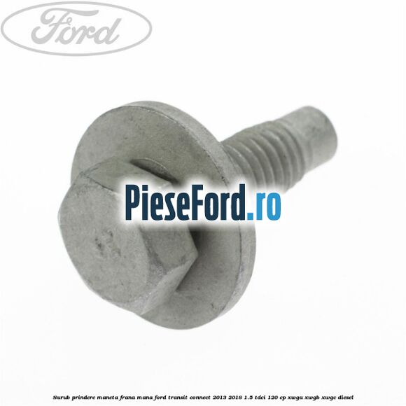 Surub prindere maneta frana mana Ford Transit Connect 2013-2018 1.5 TDCi 120 cp Surub prindere maneta frana mana Ford Transit Connect 2013-2018 1.5 TDCi 120 cp XWGA, XWGB, XWGC diesel