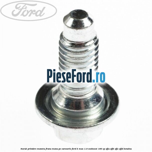 Surub prindere maneta frana mana pe caroserie Ford B-Max 1.0 EcoBoost 100 cp SFJA, SFJB, SFJC, SFJD benzina