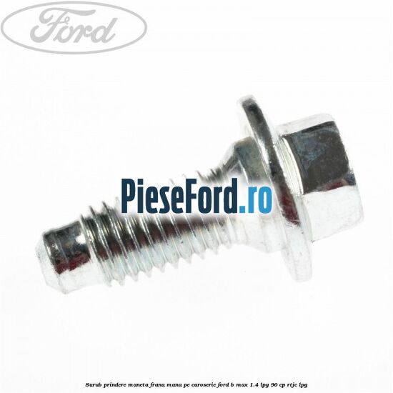 Surub prindere maneta frana mana pe caroserie Ford B-Max 1.4 LPG 90 cp RTJC LPG