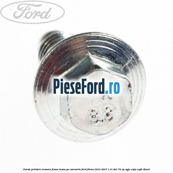 Surub prindere maneta frana mana pe caroserie Ford Fiesta 2013-2017 1.5 TDCi 75 cp Surub prindere maneta frana mana pe caroserie Ford Fiesta 2013-2017 1.5 TDCi 75 cp UGJC, XUJA, XUJB diesel
