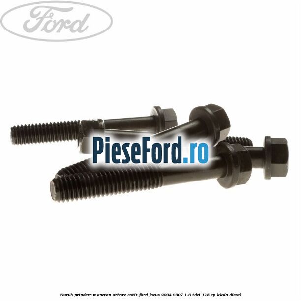 Surub prindere maneton arbore cotit Ford Focus 2004-2007 1.8 TDCi 115 cp Surub prindere maneton arbore cotit Ford Focus 2004-2007 1.8 TDCi 115 cp KKDA diesel
