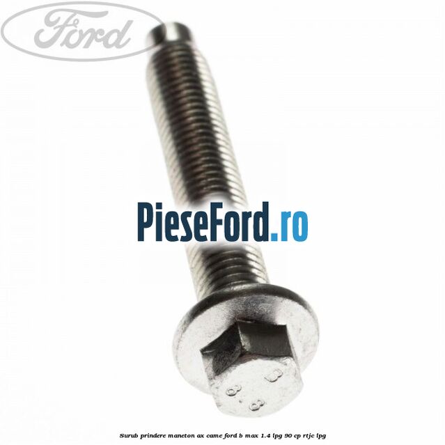 Surub prindere maneton ax came Ford B-Max 1.4 LPG 90 cp RTJC LPG