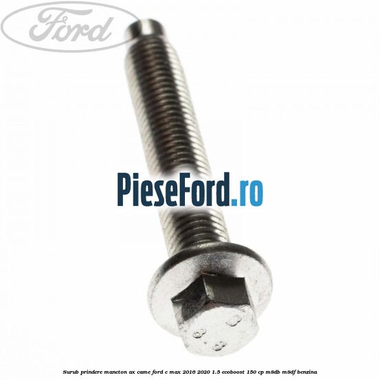 Surub prindere maneton ax came Ford C-Max 2016-2020 1.5 EcoBoost 150 cp M8DB, M8DF benzina