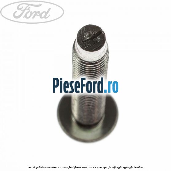 Surub prindere maneton ax came Ford Fiesta 2008-2012 1.4 97 cp RTJA, RTJB, SPJA, SPJC, SPJE benzina