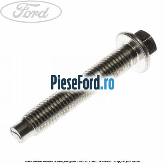 Surub prindere maneton ax came Ford Grand C-Max 2011-2015 1.6 EcoBoost 182 cp JTDA, JTDB benzina