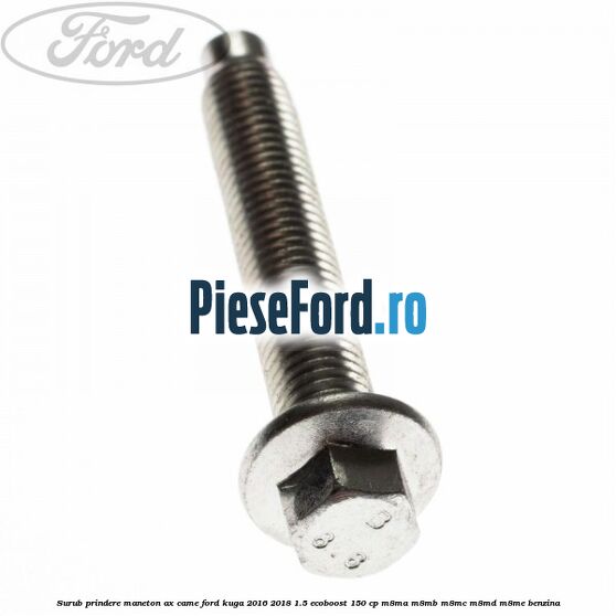 Surub prindere maneton ax came Ford Kuga 2016-2018 1.5 EcoBoost 150 cp M8MA, M8MB, M8MC, M8MD, M8ME benzina