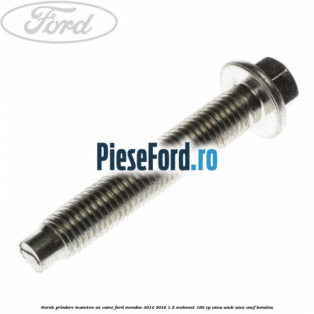 Surub prindere maneton ax came Ford Mondeo 2014-2018 1.5 EcoBoost 160 cp UNCA, UNCB, UNCE, UNCF benzina