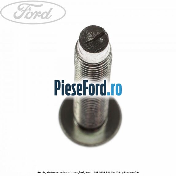 Surub prindere maneton ax came Ford Puma 1997-2003 1.6 16V 103 cp Surub prindere maneton ax came Ford Puma 1997-2003 1.6 16V 103 cp L1W benzina