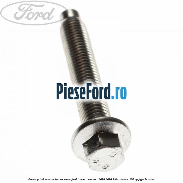 Surub prindere maneton ax came Ford Tourneo Connect 2013-2018 1.6 EcoBoost 150 cp JQGA benzina