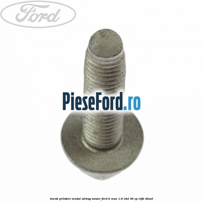 Surub prindere modul airbag, senzor Ford B-Max 1.6 TDCi 95 cp T3JB diesel
