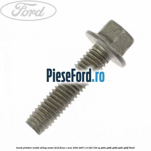 Surub prindere modul airbag, senzor Ford Focus C-Max 2003-2007 1.6 TDCi 109 cp G8DA, G8DB, G8DD, G8DE, G8DF diesel