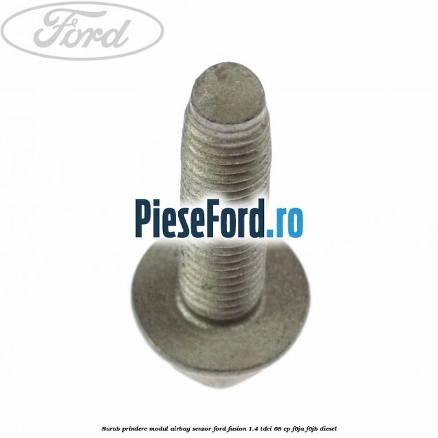 Surub prindere modul airbag, senzor Ford Fusion 1.4 TDCi 68 cp F6JA, F6JB diesel