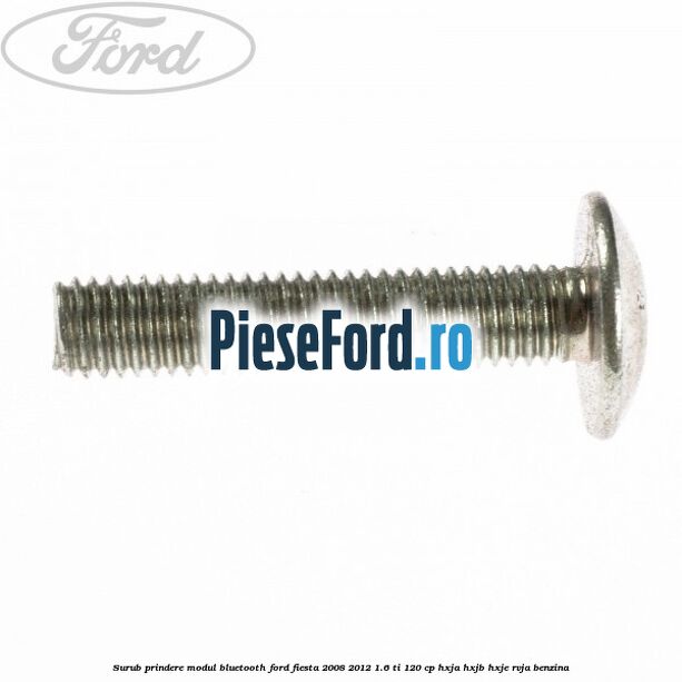 Surub prindere modul bluetooth Ford Fiesta 2008-2012 1.6 Ti 120 cp HXJA, HXJB, HXJE, RVJA benzina