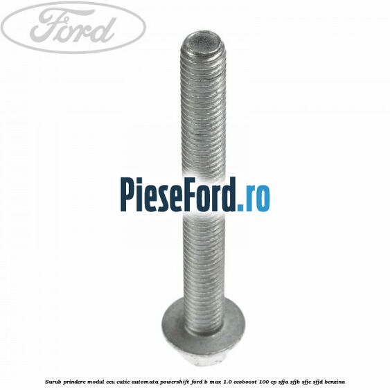 Surub prindere modul ECU cutie automata Powershift Ford B-Max 1.0 EcoBoost 100 cp SFJA, SFJB, SFJC, SFJD benzina