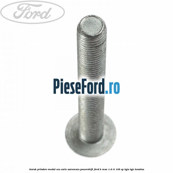 Surub prindere modul ECU cutie automata Powershift Ford B-Max 1.6 Ti 105 cp Surub prindere modul ECU cutie automata Powershift Ford B-Max 1.6 Ti 105 cp IQJA, IQJC benzina