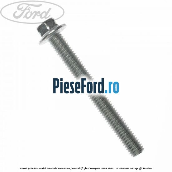 Surub prindere modul ECU cutie automata Powershift Ford EcoSport 2019-2023 1.0 EcoBoost 100 cp Surub prindere modul ECU cutie automata Powershift Ford EcoSport 2019-2023 1.0 EcoBoost 100 cp SFJL benzina