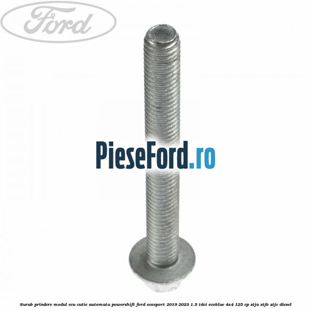 Surub prindere modul ECU cutie automata Powershift Ford EcoSport 2019-2023 1.5 TDCi EcoBlue 4x4 125 cp Surub prindere modul ECU cutie automata Powershift Ford EcoSport 2019-2023 1.5 TDCi EcoBlue 4x4 125 cp ZTJA, ZTJB, ZTJC diesel