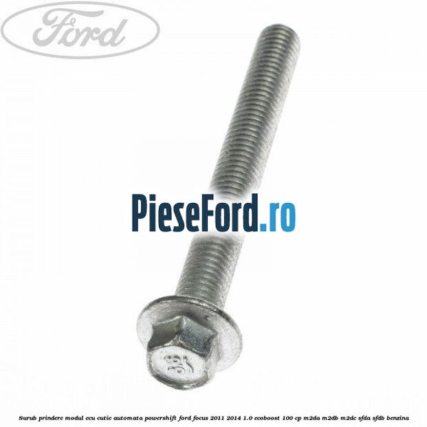 Surub prindere modul ECU cutie automata Powershift Ford Focus 2011-2014 1.0 EcoBoost 100 cp Surub prindere modul ECU cutie automata Powershift Ford Focus 2011-2014 1.0 EcoBoost 100 cp M2DA, M2DB, M2DC, SFDA, SFDB benzina