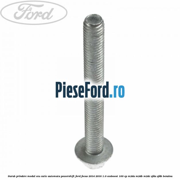Surub prindere modul ECU cutie automata Powershift Ford Focus 2014-2018 1.0 EcoBoost 100 cp Surub prindere modul ECU cutie automata Powershift Ford Focus 2014-2018 1.0 EcoBoost 100 cp M2DA, M2DB, M2DC, SFDA, SFDB benzina