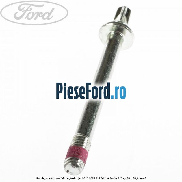 Surub prindere modul ECU Ford Edge 2016-2018 2.0 TDCi Bi-Turbo 210 cp T9CE, T9CF diesel