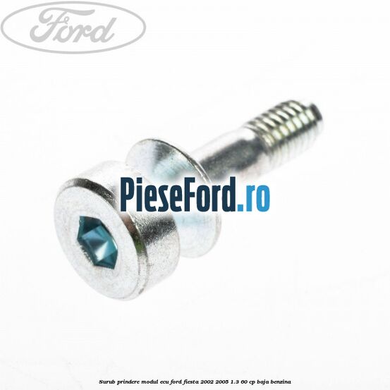 Surub prindere modul ECU Ford Fiesta 2002-2005 1.3 60 cp BAJA benzina