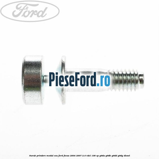 Surub prindere modul ECU Ford Focus 2004-2007 2.0 TDCi 136 cp G6DA, G6DB, G6DD, G6DG diesel