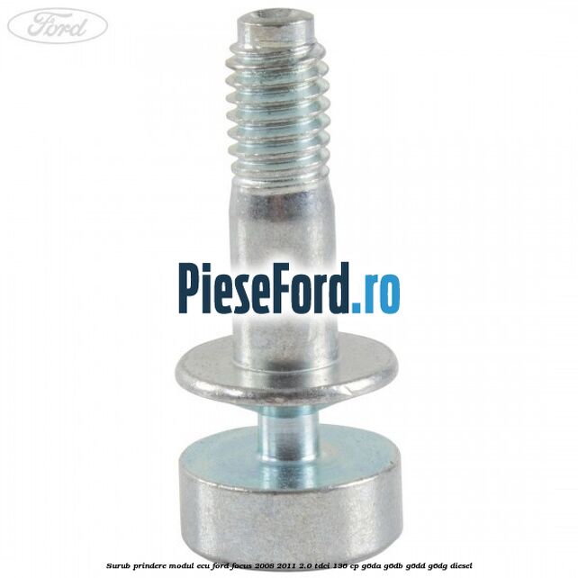 Surub prindere modul ECU Ford Focus 2008-2011 2.0 TDCi 136 cp G6DA, G6DB, G6DD, G6DG diesel