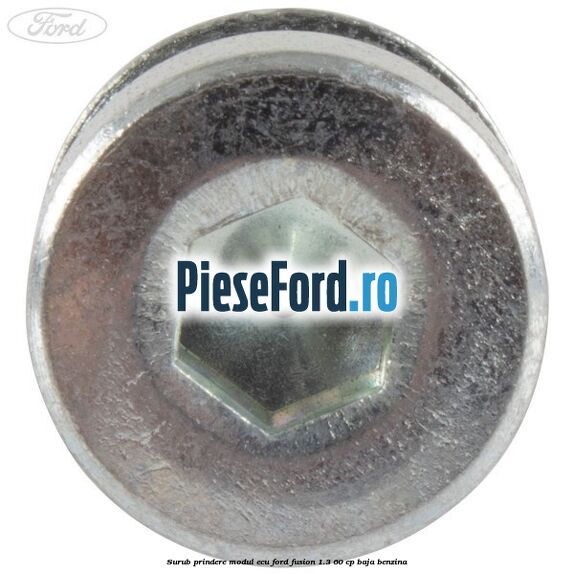 Surub prindere modul ECU Ford Fusion 1.3 60 cp Surub prindere modul ECU Ford Fusion 1.3 60 cp BAJA benzina