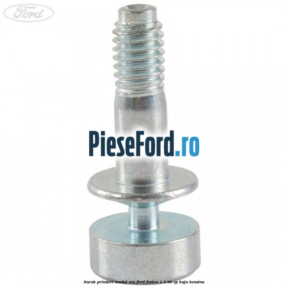 Surub prindere modul ECU Ford Fusion 1.3 60 cp Surub prindere modul ECU Ford Fusion 1.3 60 cp BAJA benzina