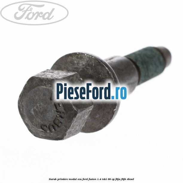 Surub prindere modul ECU Ford Fusion 1.4 TDCi 68 cp F6JA, F6JB diesel