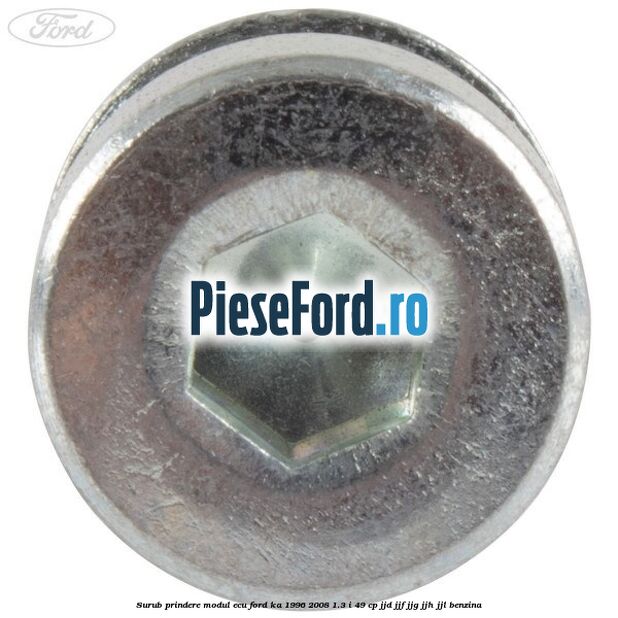Surub prindere modul ECU Ford Ka 1996-2008 1.3 i 49 cp JJD, JJF, JJG, JJH, JJL benzina
