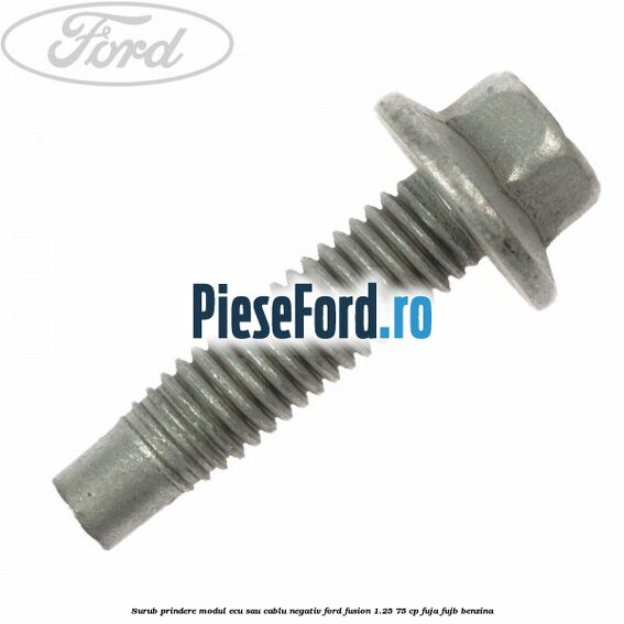 Surub prindere modul ECU sau cablu negativ Ford Fusion 1.25 75 cp FUJA, FUJB benzina