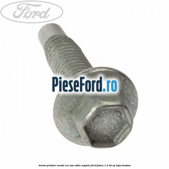 Surub prindere modul ECU sau cablu negativ Ford Fusion 1.3 60 cp BAJA benzina