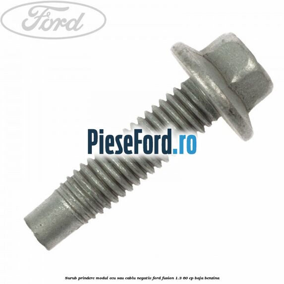 Surub prindere modul ECU sau cablu negativ Ford Fusion 1.3 60 cp BAJA benzina