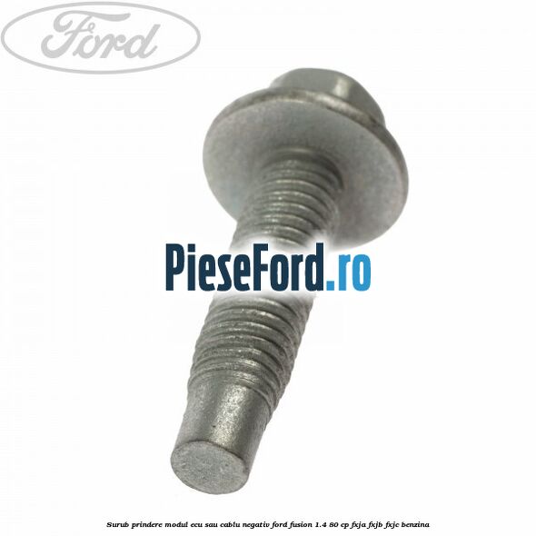 Surub prindere modul ECU sau cablu negativ Ford Fusion 1.4 80 cp FXJA, FXJB, FXJC benzina