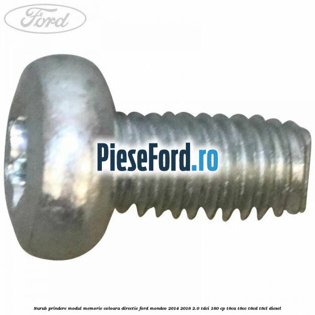 Surub prindere modul memorie coloara directie Ford Mondeo 2014-2018 2.0 TDCi 180 cp Surub prindere modul memorie coloara directie Ford Mondeo 2014-2018 2.0 TDCi 180 cp T8CA, T8CC, T8CD, T8CL diesel