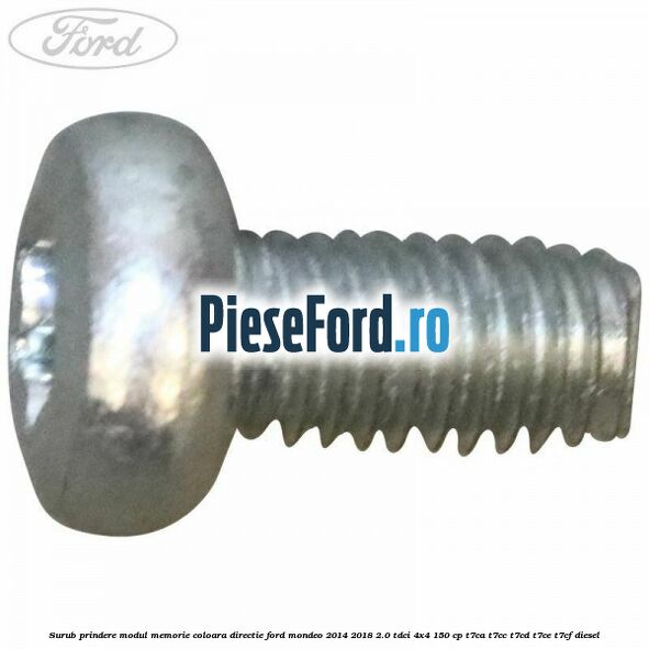 Surub prindere modul memorie coloara directie Ford Mondeo 2014-2018 2.0 TDCi 4x4 150 cp Surub prindere modul memorie coloara directie Ford Mondeo 2014-2018 2.0 TDCi 4x4 150 cp T7CA, T7CC, T7CD, T7CE, T7CF diesel