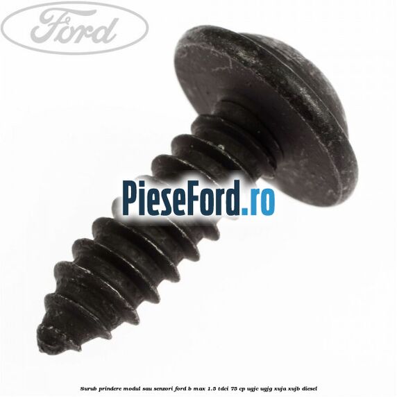 Surub prindere modul sau senzori Ford B-Max 1.5 TDCi 75 cp UGJC, UGJG, XUJA, XUJB diesel