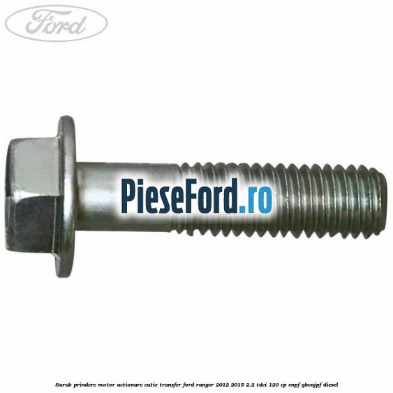 Surub prindere motor actionare cutie transfer Ford Ranger 2012-2015 2.2 TDCi 120 cp Surub prindere motor actionare cutie transfer Ford Ranger 2012-2015 2.2 TDCi 120 cp ENPF, GBVAJPF diesel