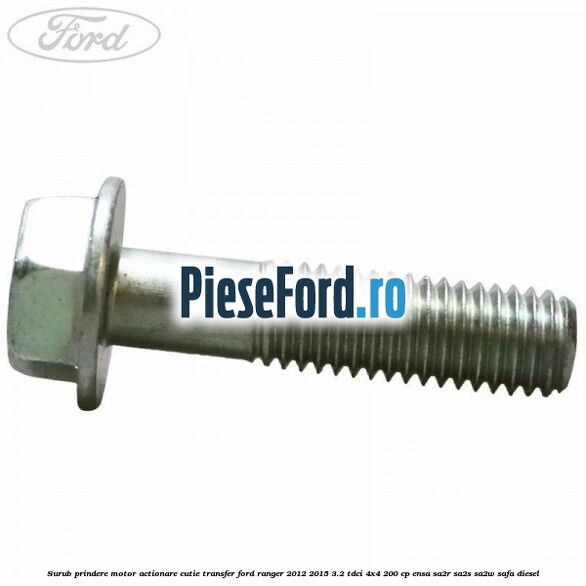 Surub prindere motor actionare cutie transfer Ford Ranger 2012-2015 3.2 TDCi 4x4 200 cp Surub prindere motor actionare cutie transfer Ford Ranger 2012-2015 3.2 TDCi 4x4 200 cp ENSA, SA2R, SA2S, SA2W, SAFA diesel