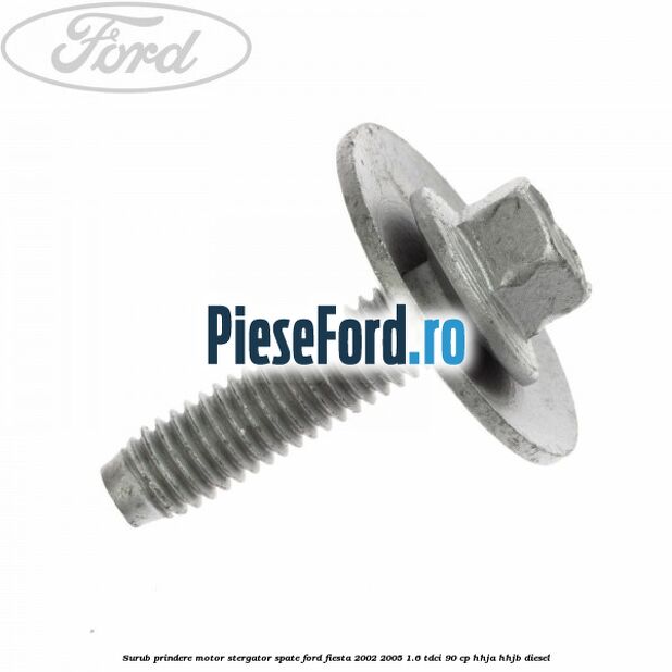 Surub prindere motor stergator spate Ford Fiesta 2002-2005 1.6 TDCi 90 cp HHJA, HHJB diesel