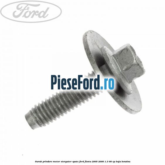 Surub prindere motor stergator spate Ford Fiesta 2005-2008 1.3 60 cp BAJA benzina