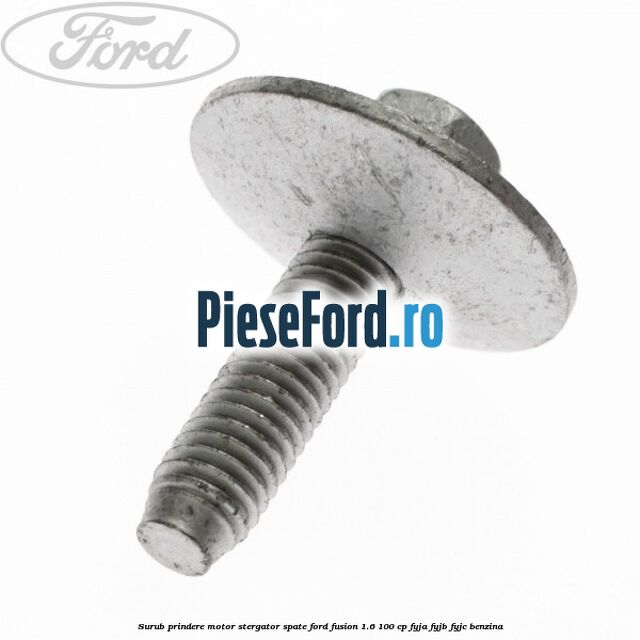 Surub prindere motor stergator spate Ford Fusion 1.6 100 cp Surub prindere motor stergator spate Ford Fusion 1.6 100 cp FYJA, FYJB, FYJC benzina