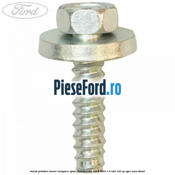 Surub prindere motor stergator spate Ford Mondeo 2014-2018 1.5 TDCi 120 cp UGCC, XUCA diesel